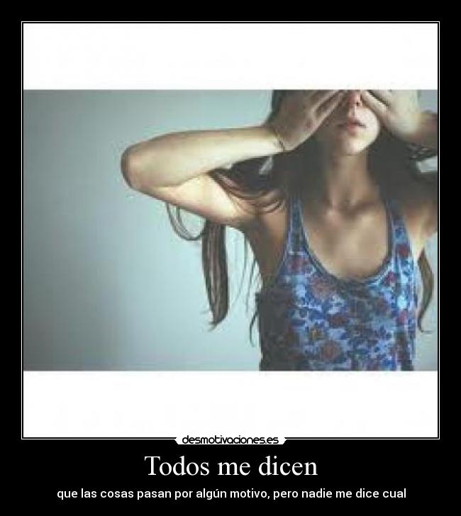 Todos me dicen - que las cosas pasan por algún motivo, pero nadie me dice cual