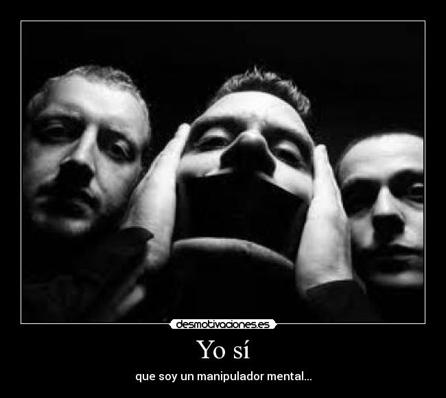Yo sí - que soy un manipulador mental...