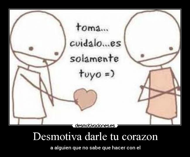 Desmotiva darle tu corazon - 