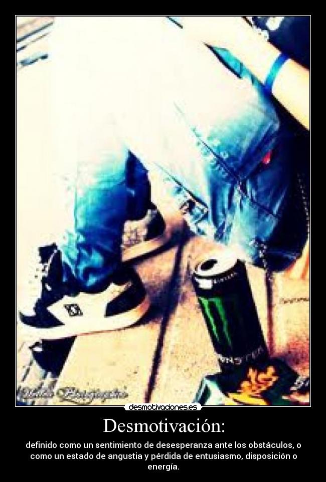 Desmotivación: - definido como un sentimiento de desesperanza ante los obstáculos, o
como un estado de angustia y pérdida de entusiasmo, disposición o
energía.