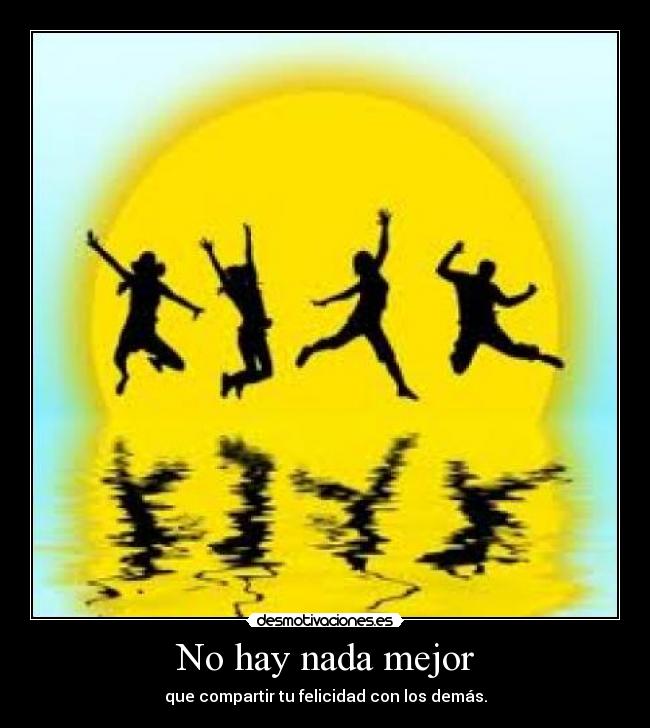 No hay nada mejor - que compartir tu felicidad con los demás.