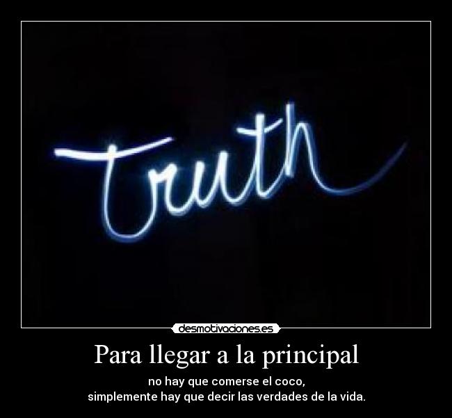 Para llegar a la principal - no hay que comerse el coco,
simplemente hay que decir las verdades de la vida.