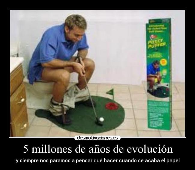 5 millones de años de evolución - y siempre nos paramos a pensar qué hacer cuando se acaba el papel