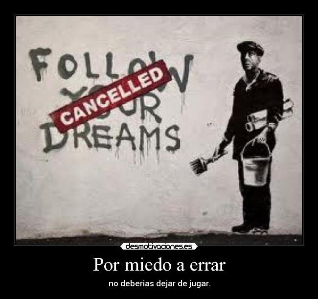 Por miedo a errar - no deberias dejar de jugar.