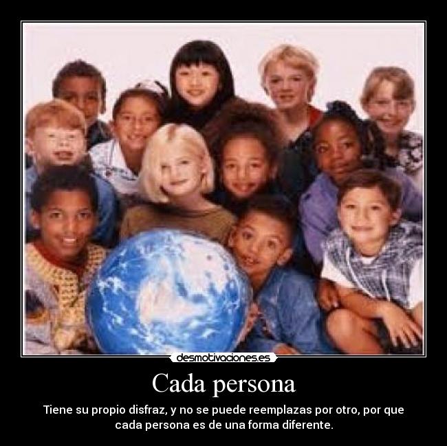 Cada persona - Tiene su propio disfraz, y no se puede reemplazas por otro, por que
cada persona es de una forma diferente.