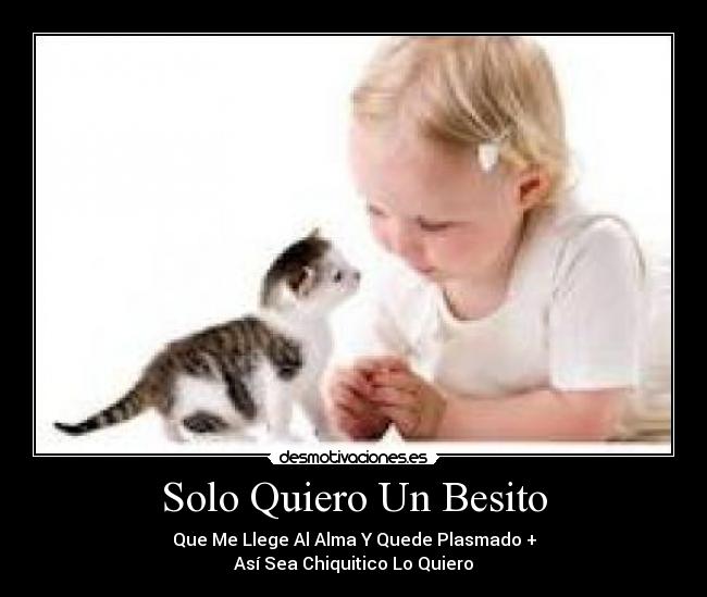 Solo Quiero Un Besito - Que Me Llege Al Alma Y Quede Plasmado +
Así Sea Chiquitico Lo Quiero