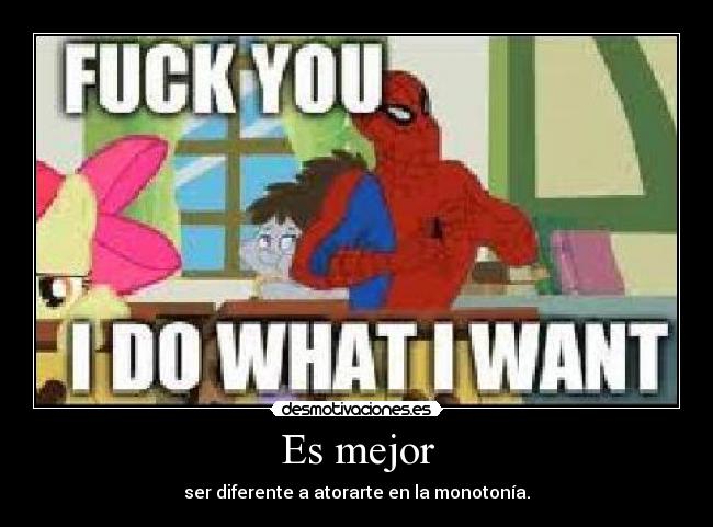 Es mejor - ser diferente a atorarte en la monotonía.