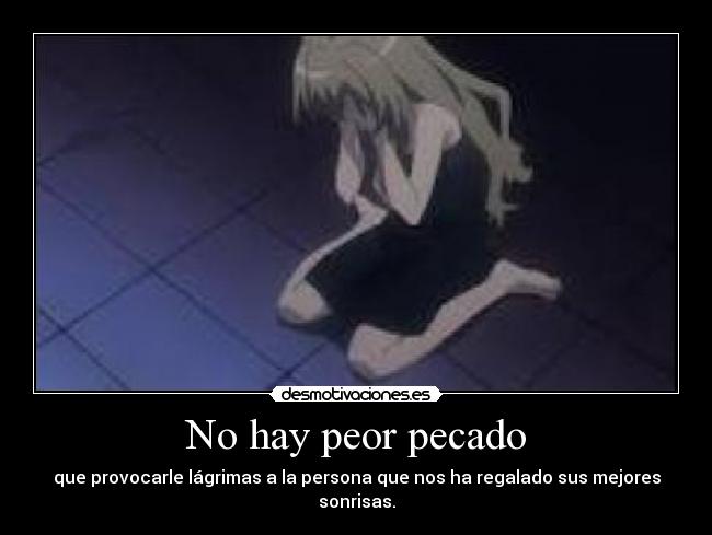 No hay peor pecado - que provocarle lágrimas a la persona que nos ha regalado sus mejores sonrisas.