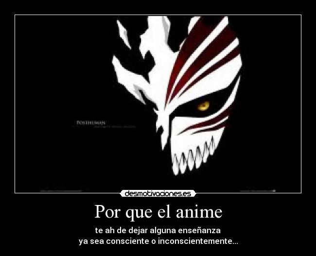 Por que el anime - te ah de dejar alguna enseñanza
ya sea consciente o inconscientemente...