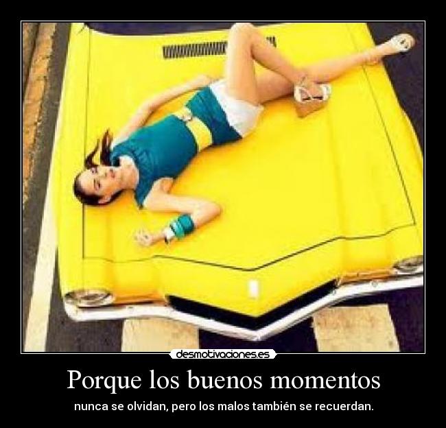 Porque los buenos momentos - nunca se olvidan, pero los malos también se recuerdan.