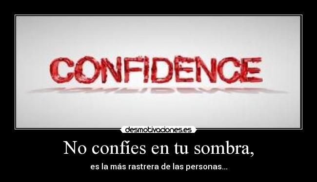 No confíes en tu sombra, - es la más rastrera de las personas...