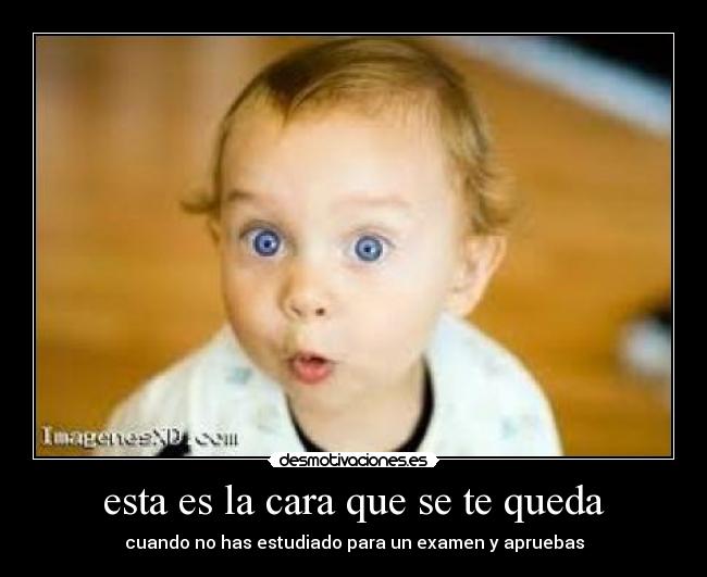 esta es la cara que se te queda - cuando no has estudiado para un examen y apruebas