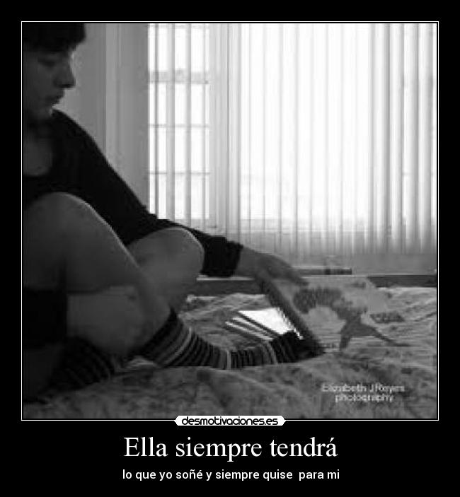 Ella siempre tendrá - lo que yo soñé y siempre quise para mi