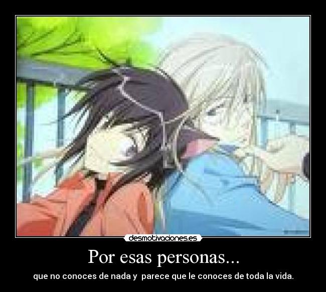 Por esas personas... - que no conoces de nada y parece que le conoces de toda la vida.