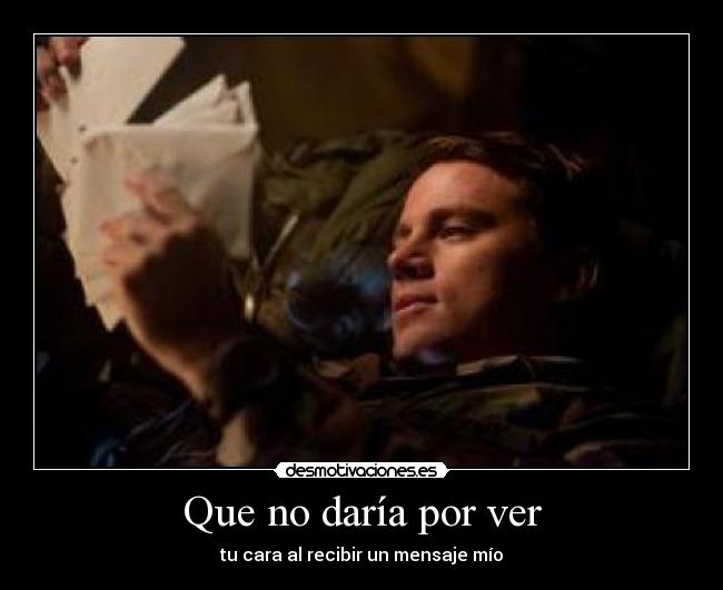 Que no daría por ver - tu cara al recibir un mensaje mío