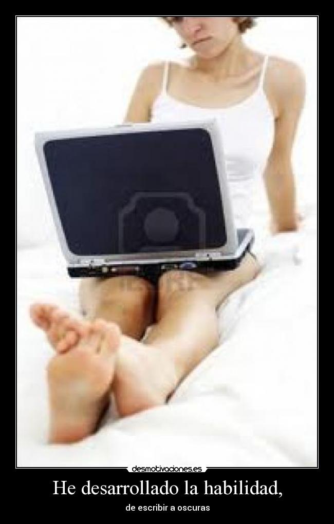 He desarrollado la habilidad, - de escribir a oscuras