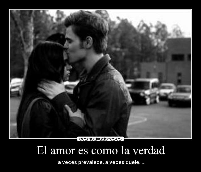 El amor es como la verdad - a veces prevalece, a veces duele....