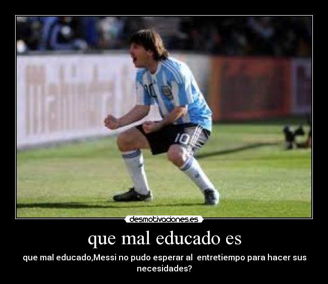 que mal educado es - que mal educado,Messi no pudo esperar al entretiempo para hacer sus necesidades?