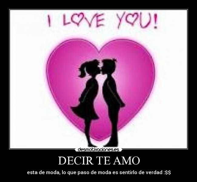 DECIR TE AMO - esta de moda, lo que paso de moda es sentirlo de verdad :$$