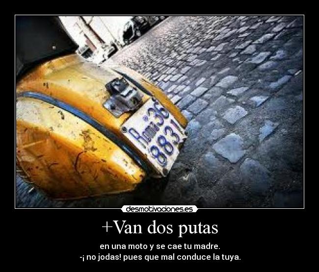 +Van dos putas - en una moto y se cae tu madre.
-¡ no jodas! pues que mal conduce la tuya.