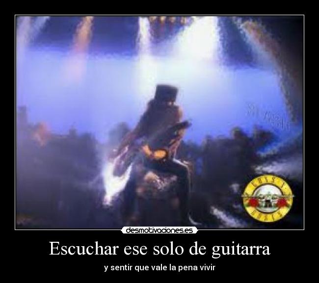 Escuchar ese solo de guitarra - y sentir que vale la pena vivir