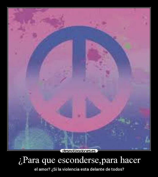 ¿Para que esconderse,para hacer - el amor? ¿Si la violencia esta delante de todos?