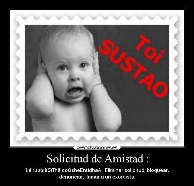 Solicitud de Amistad : - Lá ruubièSïThâ coOsheEntidhaÁ → Eliminar solicitud, bloquear,
denunciar, llamar a un exorcista.