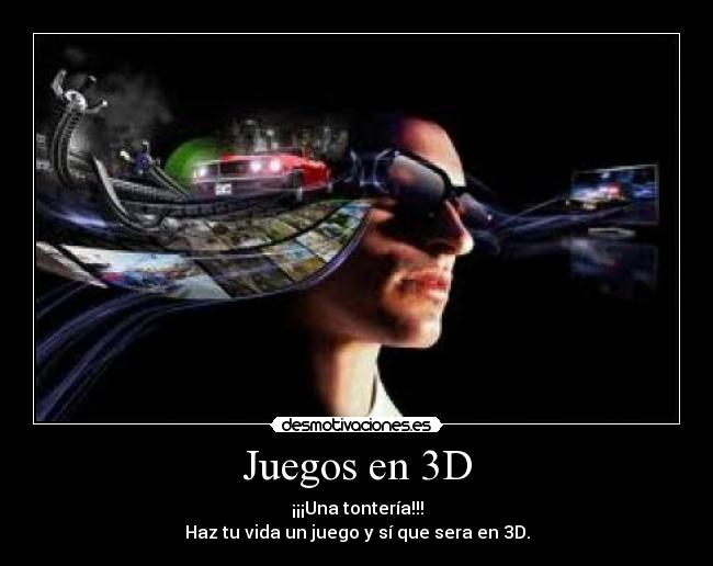 Juegos en 3D - ¡¡¡Una tontería!!!
Haz tu vida un juego y sí que sera en 3D.