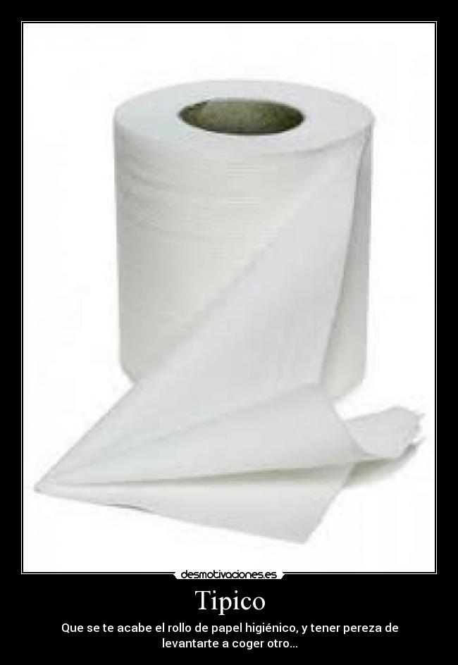 Tipico - Que se te acabe el rollo de papel higiénico, y tener pereza de levantarte a coger otro...