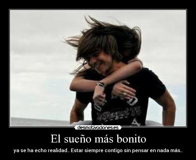 El sueño más bonito - ya se ha echo realidad.. Estar siempre contigo sin pensar en nada más..