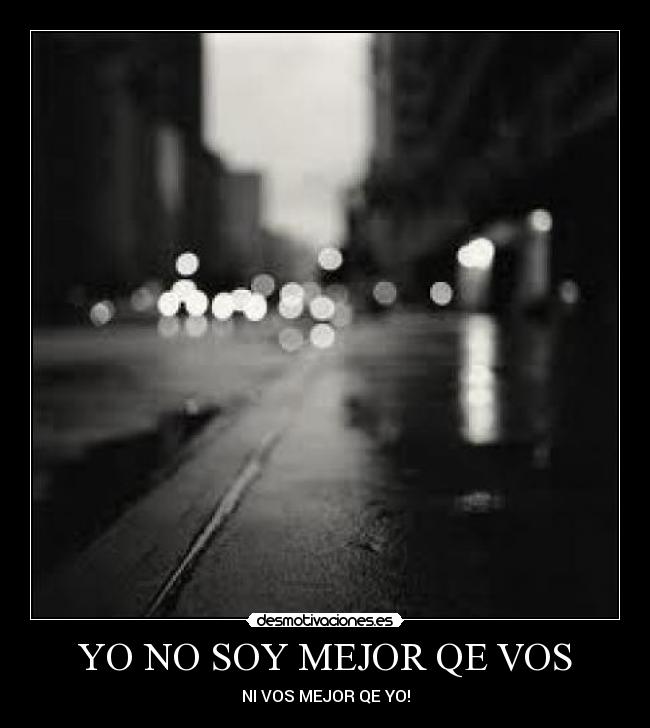 YO NO SOY MEJOR QE VOS - NI VOS MEJOR QE YO!