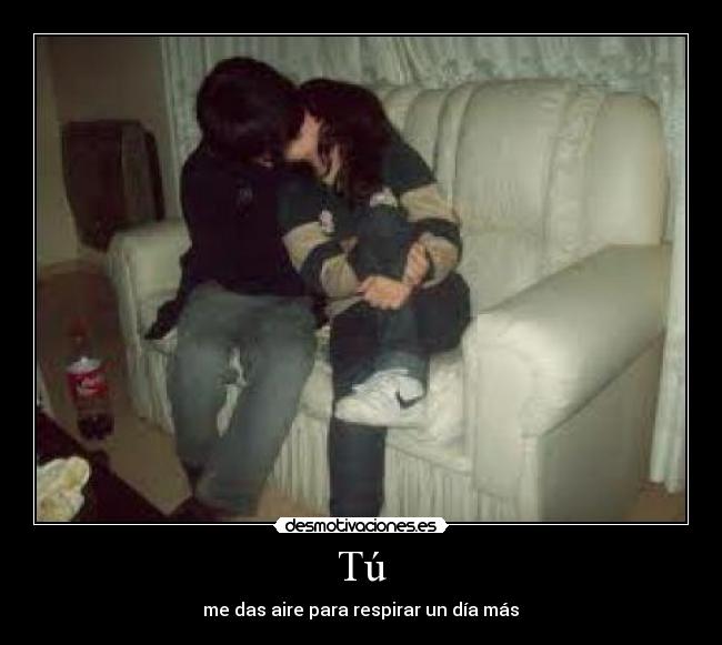 Tú - me das aire para respirar un día más♥