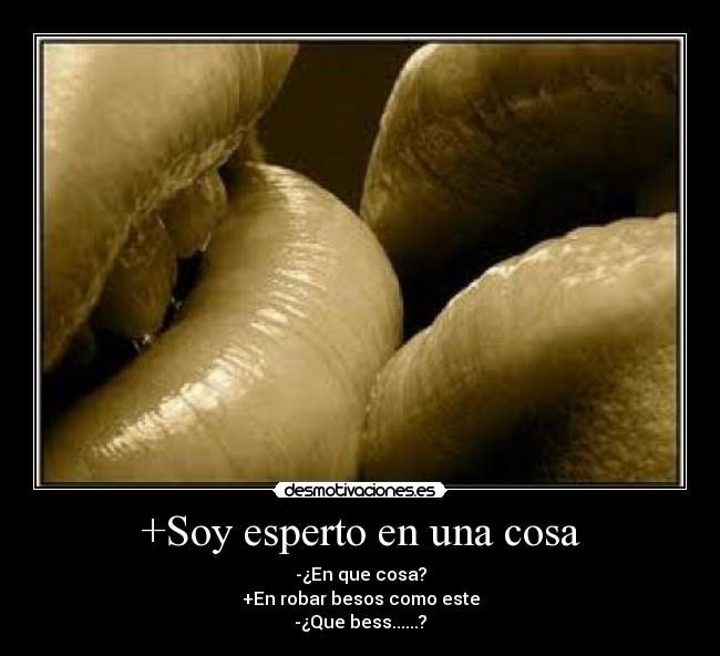 +Soy esperto en una cosa - -¿En que cosa?
+En robar besos como este
-¿Que bess......?