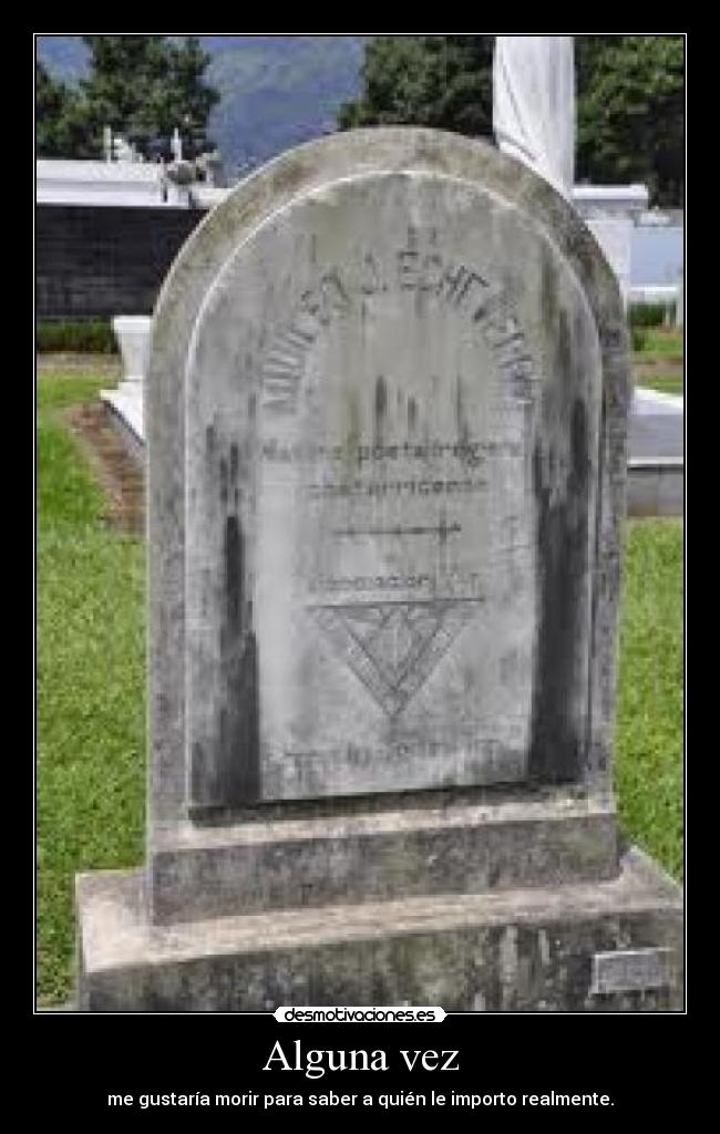 Alguna vez - me gustaría morir para saber a quién le importo realmente.