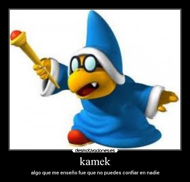 kamek - algo que me enseño fue que no puedes confiar en nadie