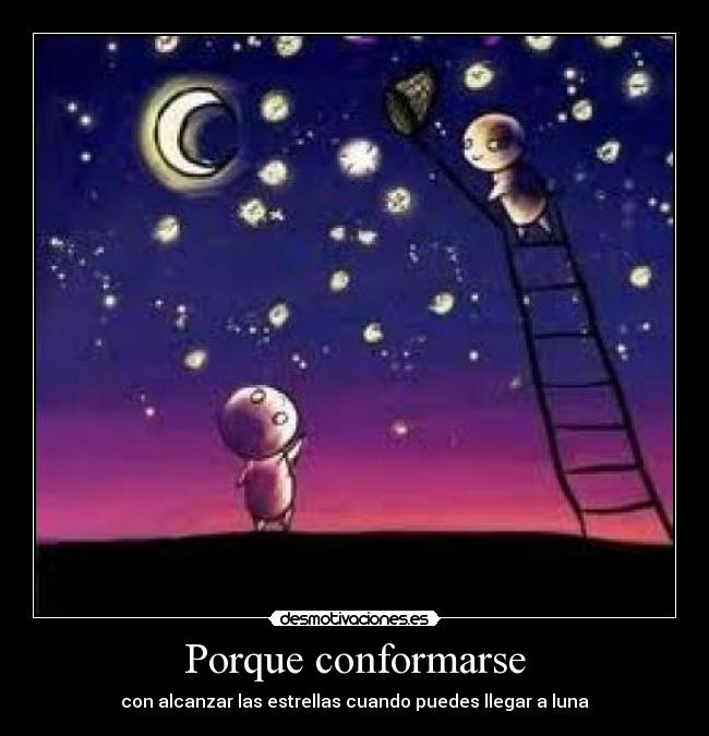 Porque conformarse - con alcanzar las estrellas cuando puedes llegar a luna