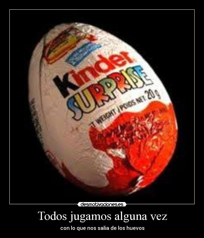 Todos jugamos alguna vez - con lo que nos salia de los huevos