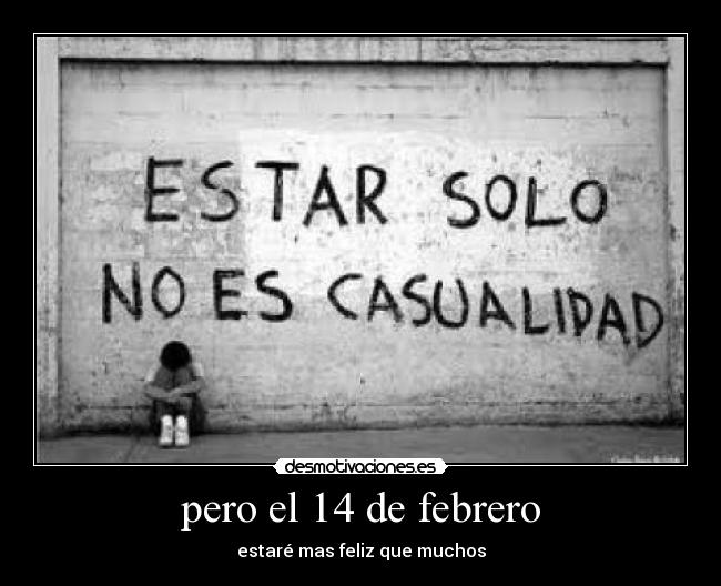 pero el 14 de febrero - estaré mas feliz que muchos