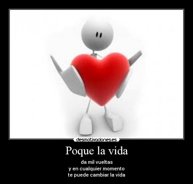 Poque la vida - da mil vueltas
y en cualquier momento
te puede cambiar la vida