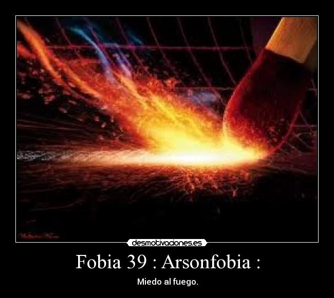 Fobia 39 : Arsonfobia : - Miedo al fuego.