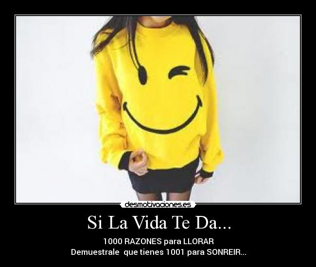 Si La Vida Te Da... - 1000 RAZONES para LLORAR
Demuestrale que tienes 1001 para SONREIR...