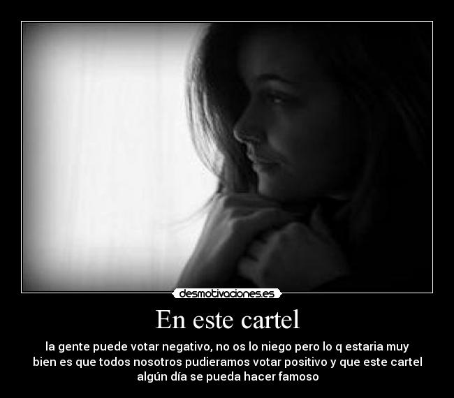 En este cartel - la gente puede votar negativo, no os lo niego pero lo q estaria muy
bien es que todos nosotros pudieramos votar positivo y que este cartel
algún día se pueda hacer famoso