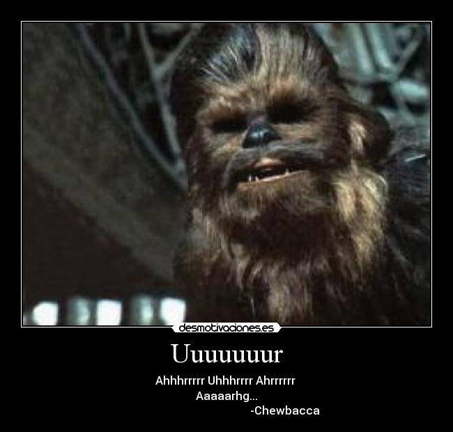 Uuuuuuur - Ahhhrrrrr Uhhhrrrr Ahrrrrrr 
Aaaaarhg...
                                          -Chewbacca