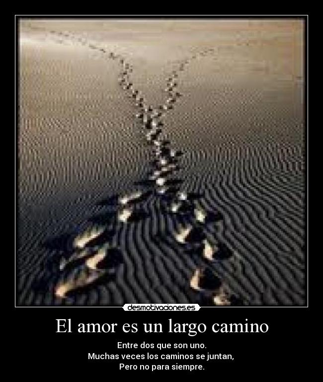 El amor es un largo camino - Entre dos que son uno.
Muchas veces los caminos se juntan,
Pero no para siempre.