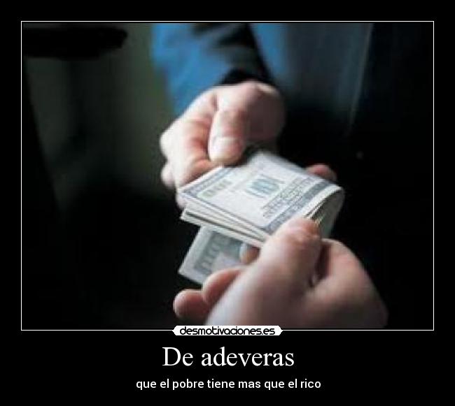 De adeveras - que el pobre tiene mas que el rico