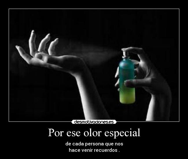 Por ese olor especial - de cada persona que nos
hace venir recuerdos .