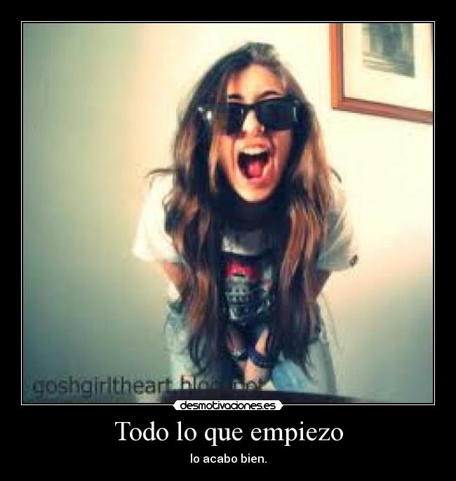 Todo lo que empiezo - lo acabo bien.