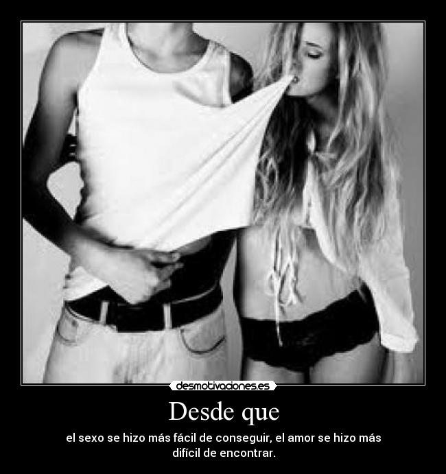 Desde que - el sexo se hizo más fácil de conseguir, el amor se hizo más difícil de encontrar.