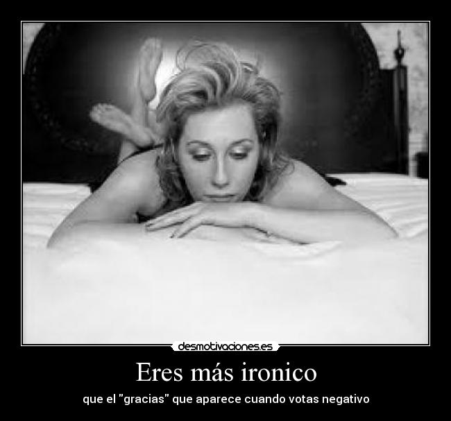 Eres más ironico -