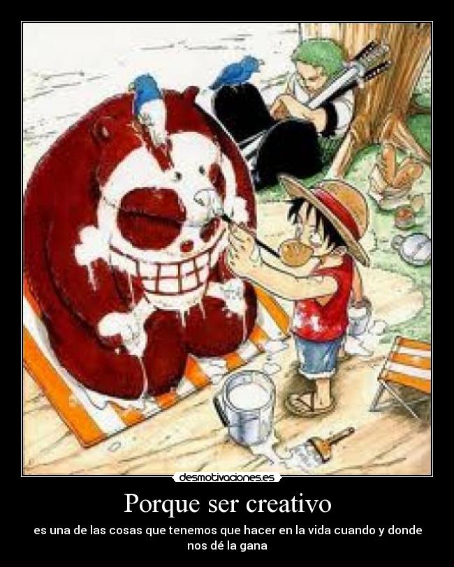 Porque ser creativo - es una de las cosas que tenemos que hacer en la vida cuando y donde nos dé la gana